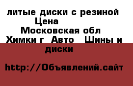 литые диски с резиной › Цена ­ 25 000 - Московская обл., Химки г. Авто » Шины и диски   